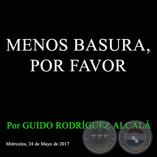 MENOS BASURA, POR FAVOR - Por GUIDO RODRÍGUEZ ALCALÁ - Miércoles, 24 de Mayo de 2017